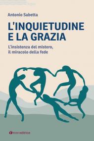 L' inquietudine e la grazia. L'insistenza del mistero, il miracolo della fede