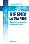 Difendi la tua fede. Manuale di apologetica cristiana razionale