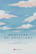 Meditare da cristiani. Riscoprire la preghiera dell'anima