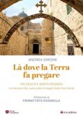 Là dove la terra fa pregare. Via Crucis e Santo Rosario. La memoria del cuore nelle immagini della Terra Santa
