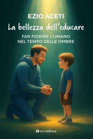 La bellezza dell'educare. Far fiorire l'umano nel tempo delle ombre