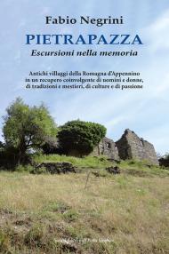 Pietrapazza. Escursioni nella memoria. Antichi villaggi della Romagna d'Appennino in un recupero coinvolgente di uomini e donne, di tradizioni e mestieri, di culture e di passione