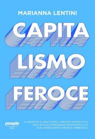 Capitalismo feroce. Il profitto a ogni costo: l’impatto distruttivo dell’attuale paradigma economico e le sue conseguenze umane e ambientali
