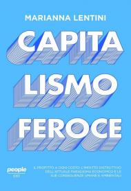 Capitalismo feroce. Il profitto a ogni costo: l’impatto distruttivo dell’attuale paradigma economico e le sue conseguenze umane e ambientali