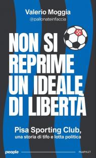 Non si reprime un ideale di libertà. Pisa Sporting Club, una storia di tifo e lotta politica. Nuova ediz.