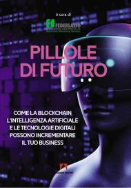 Pillole di futuro. Come la blockchain l'intelligenza artificiale e le tecnologie digitali possono incrementare il tuo business