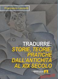 Tradurre. Storie, teorie, pratiche dall'antichità al XIX secolo. Nuova ediz.