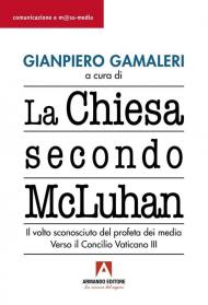 La Chiesa secondo McLuhan. Il volto sconosciuto del profeta dei media. Verso il Concilio Vaticano III