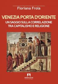 Venezia porta d'Oriente. Un saggio sulla correlazione tra capitalismo e religione