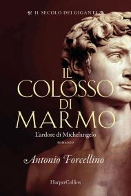 Il colosso di marmo. L'ardore di Michelangelo. Il secolo dei giganti. Vol. 2