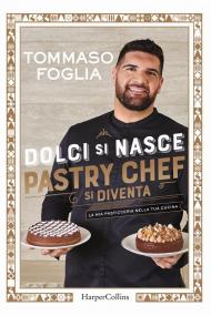 Dolci si nasce, pastry chef si diventa. La mia pasticceria nella tua cucina. Ediz. illustrata