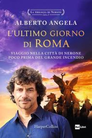 L'ultimo giorno di Roma. Viaggio nella città di Nerone poco prima del grande incendio. La trilogia di Nerone. Vol. 1