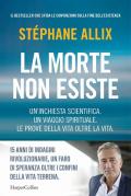 La morte non esiste. Un'inchiesta scientifica. Un viaggio spirituale. Le prove della vita oltre la vita