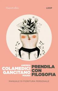 Prendila con filosofia. Manuale di fioritura personale