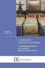 In direzione ostinata e contraria. Archeologia degli album più «outsider» della storia della musica