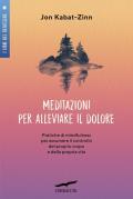 Meditazioni per alleviare il dolore. Pratiche di mindfulness per assumere il controllo del proprio corpo e della propria vita