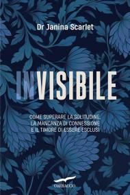 Invisibile. Come superare la solitudine, la mancanza di connessione e il timore di essere esclusi