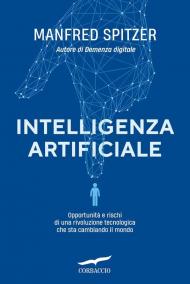 Intelligenza artificiale. Opportunità e rischi di una rivoluzione tecnologica che sta cambiando il mondo