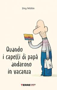 Quando i capelli di papà andarono in vacanza. Ediz. a colori