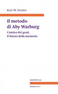 Metodo di Aby Warburg. L'antico dei gesti, il futuro della memoria (Il)