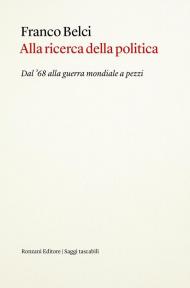 Alla ricerca della politica. Dal '68 alla guerra mondiale a pezzi