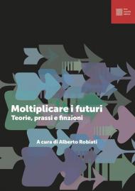 Moltiplicare i futuri. Teorie, prassi e finzioni