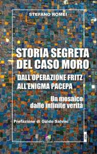 Storia segreta del caso Moro. Dall'Operazione Fritz all'enigma Pacepa. Un mosaico di infinite verità