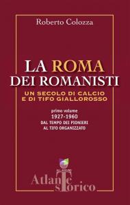 La Roma dei romanisti. Un secolo di calcio e tifo giallorosso. Vol. 1: 1927-1960, dal tempo dei pionieri al tifo organizzato