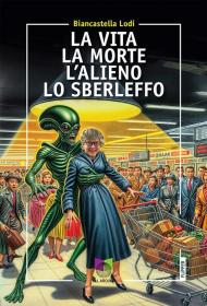 La vita la morte l'alieno lo sberleffo