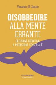 Disobbedire alla mente errante. Defusione cognitiva a mediazione sensoriale