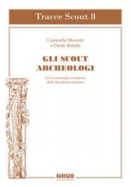 Gli scout archeologici. Un'eccezionale avventura dello scautismo italiano