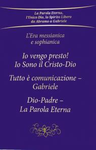 L' era messianica e sophianica: Io vengo presto! Io sono il Cristo-Dio-Tutto è comunicazione Gabriele-Dio-Padre, la parola eterna