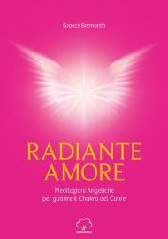 Radiante amore. Meditazioni angeliche per guarire il chakra del cuore