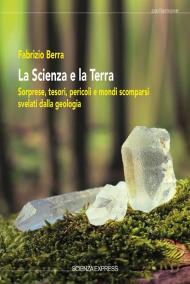 La scienza e la terra. Sorprese, tesori, pericoli e mondi scomparsi svelati dalla geologia