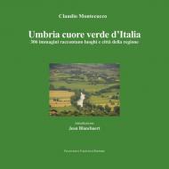 Umbria cuore verde d'Italia. 300 immagini raccontano luoghi e città della regione. Ediz. illustrata