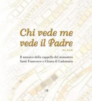 Chi vede me vede il padre (Gv 14,9). Il mosaico della cappella del monastero Santi Francesco e Chiara di Cademario. Ediz. illustrata