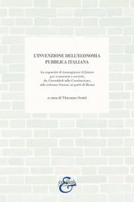 L'invenzione dell'economia pubblica italiana. La capacità di immaginare il futuro per economia e società, da Camaldoli alla Costituzione, allo schema Vanoni, ai patti di Roma