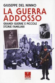 La guerra addosso. Grandi guerre e piccole storie familiari