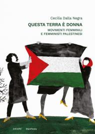 Questa terra è donna. Movimenti femminili e femministi palestinesi