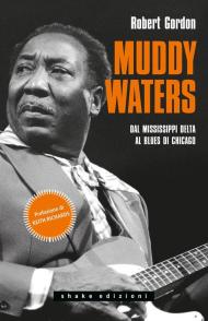 Muddy Waters. Dal Mississippi Delta al blues di Chicago