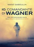 Io, comandante di Wagner. Una testimonianza unica sull'armata segreta di Putin