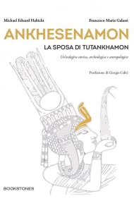 Ankhesenamon. La sposa di Tutankhamon. Un'indagine storica, archeologica e antropologica