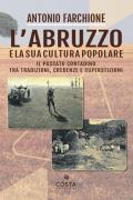 L' Abruzzo e la sua cultura popolare. Il passato contadino tra tradizioni, credenze e superstizioni