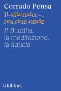 Il silenzio tra due onde. Il Buddha, la meditazione, la fiducia