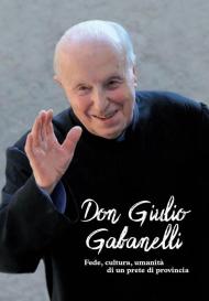Don Giulio Gabanelli. Fede, cultura, umanità di un prete di provincia