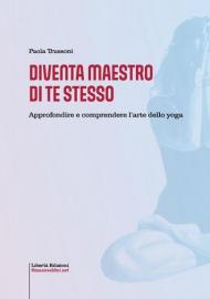 Diventa maestro di te stesso. Approfondire e comprendere l'arte dello yoga