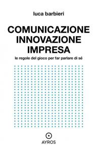 Comunicare innovazione e impresa. Le regole del gioco per far parlare di sé