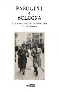 Pasolini e Bologna. Gli anni della formazione e i ritorni