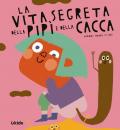 La vita segreta della pipì e della cacca. Ediz. a colori