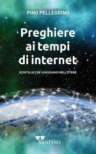 Preghiere ai tempi di internet. Scintille che viaggiano nell'ètere. Ediz. illustrata